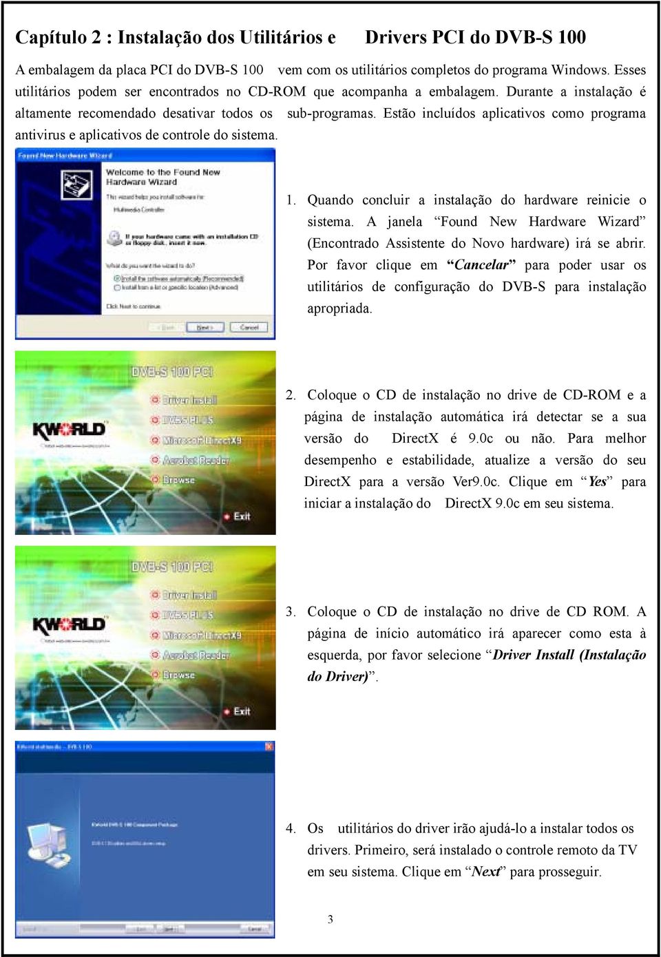 Estão incluídos aplicativos como programa antivirus e aplicativos de controle do sistema. 1. Quando concluir a instalação do hardware reinicie o sistema.