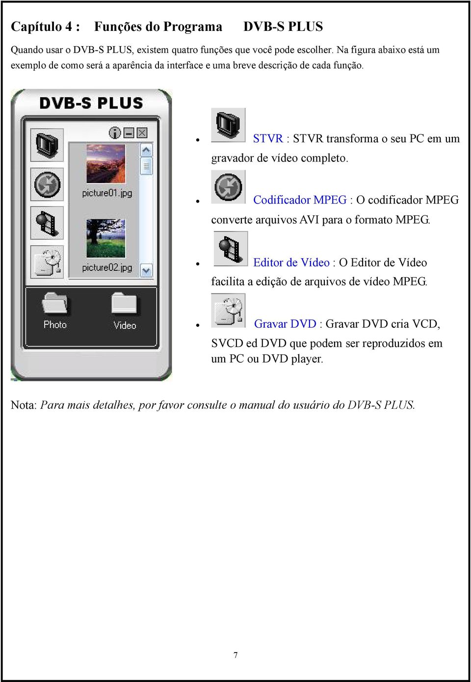 STVR : STVR transforma o seu PC em um gravador de vídeo completo. Codificador MPEG : O codificador MPEG converte arquivos AVI para o formato MPEG.