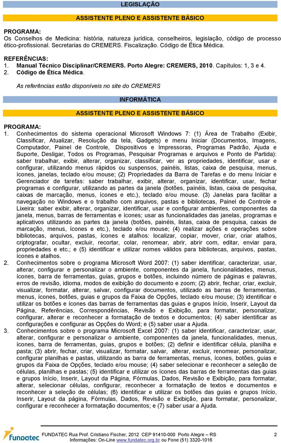 Conhecimentos do sistema operacional Microsoft Windows 7: (1) Área de Trabalho (Exibir, Classificar, Atualizar, Resolução da tela, Gadgets) e menu Iniciar (Documentos, Imagens, Computador, Painel de