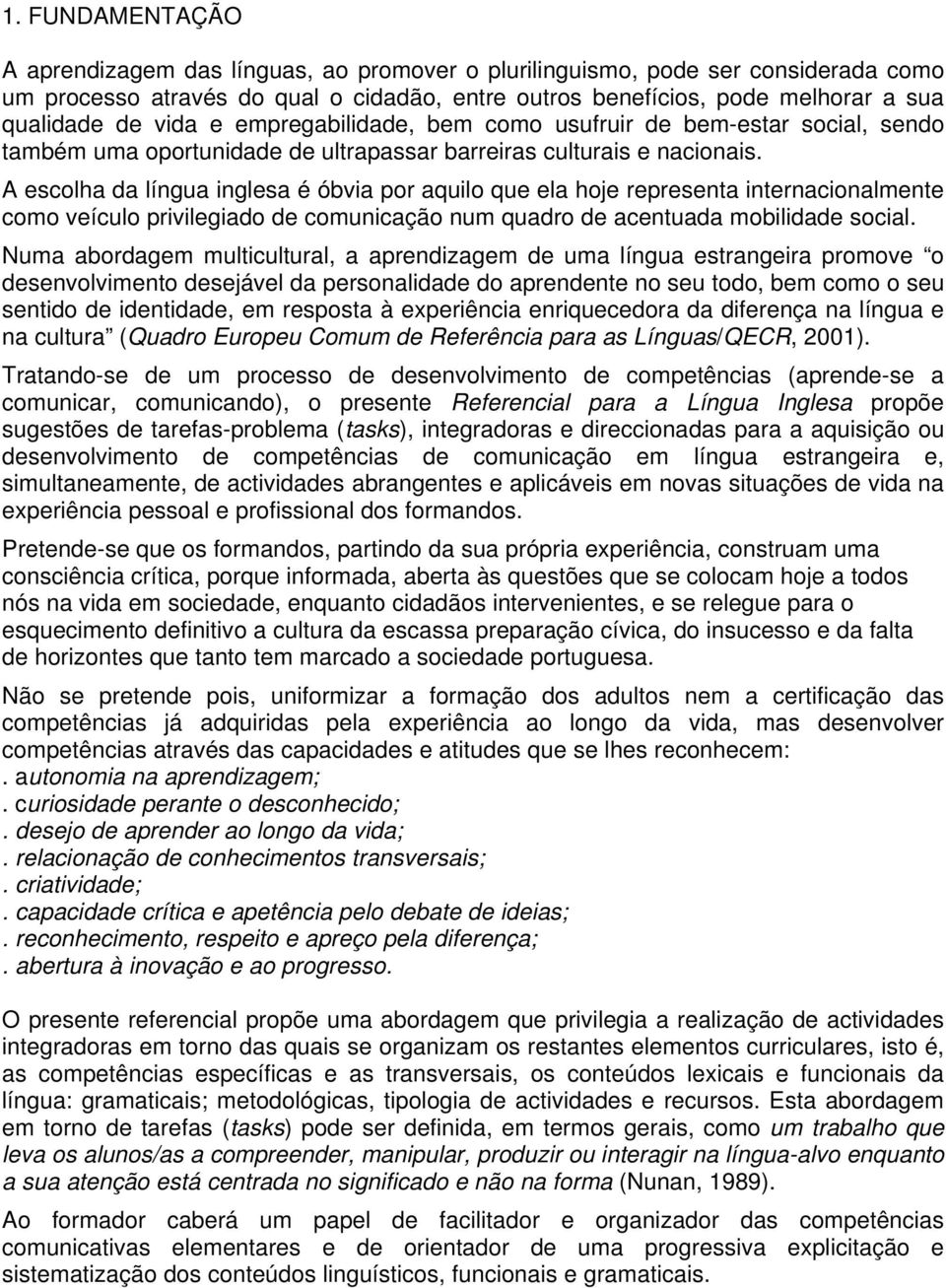 A escolha da língua inglesa é óbvia por aquilo que ela hoje representa internacionalmente como veículo privilegiado de comunicação num quadro de acentuada mobilidade social.