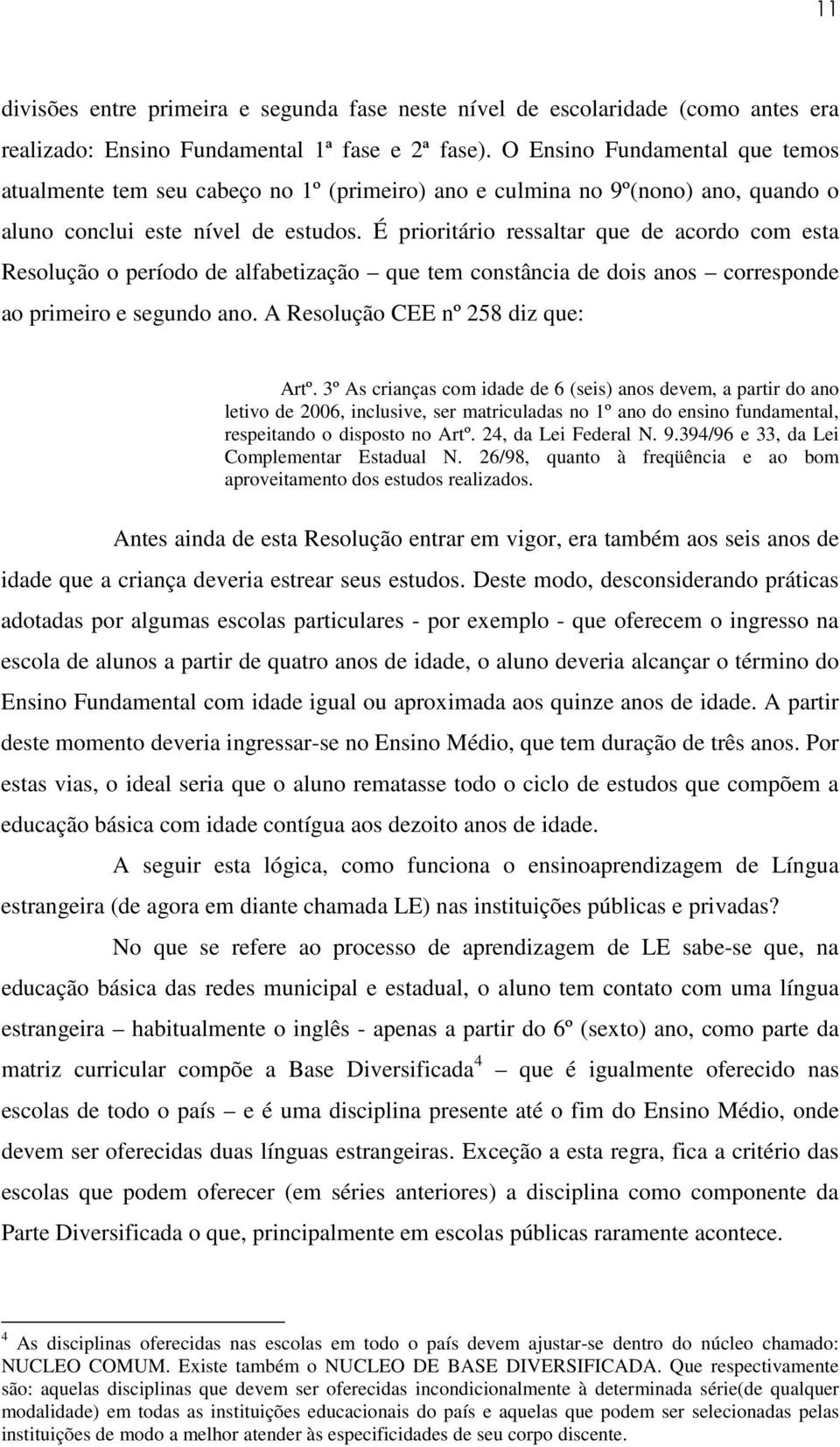 É prioritário ressaltar que de acordo com esta Resolução o período de alfabetização que tem constância de dois anos corresponde ao primeiro e segundo ano. A Resolução CEE nº 258 diz que: Artº.