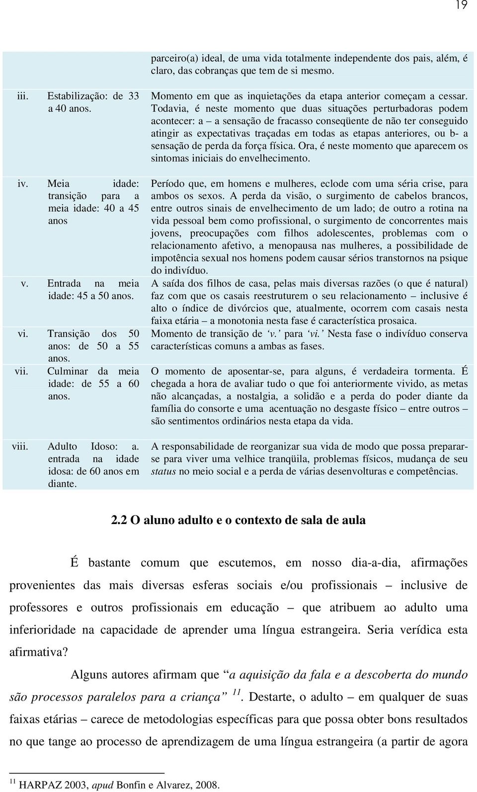 Adulto Idoso: a. entrada na idade idosa: de 60 anos em diante. Momento em que as inquietações da etapa anterior começam a cessar.