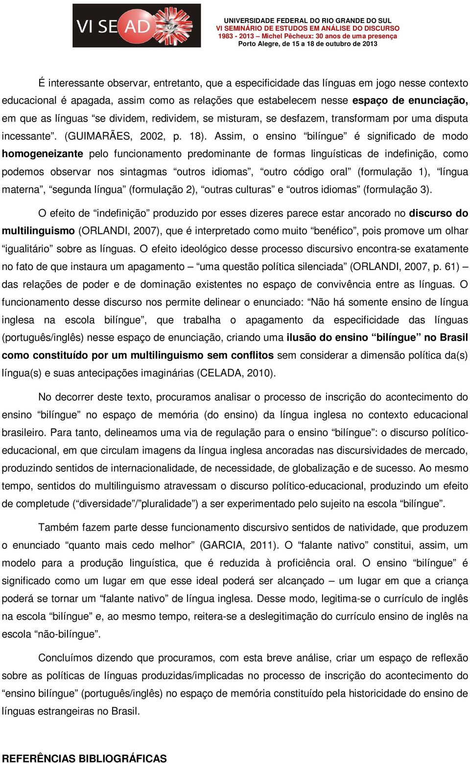 Assim, o ensino bilíngue é significado de modo homogeneizante pelo funcionamento predominante de formas linguísticas de indefinição, como podemos observar nos sintagmas outros idiomas, outro código