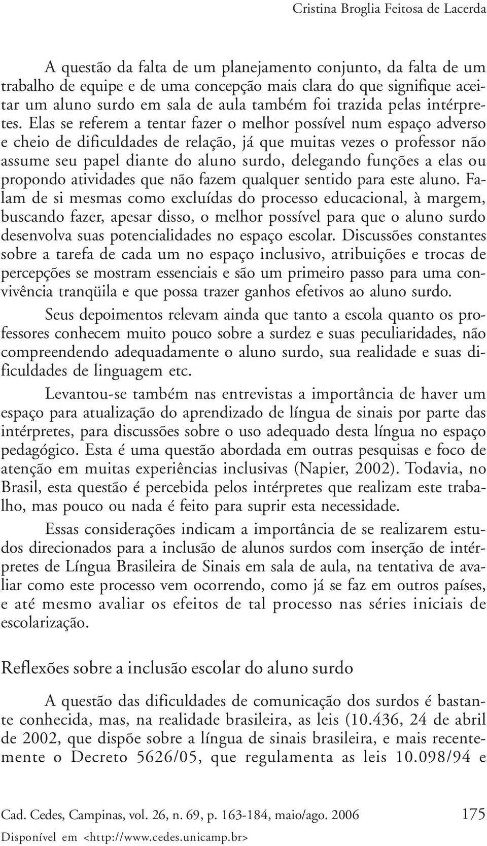 Elas se referem a tentar fazer o melhor possível num espaço adverso e cheio de dificuldades de relação, já que muitas vezes o professor não assume seu papel diante do aluno surdo, delegando funções a