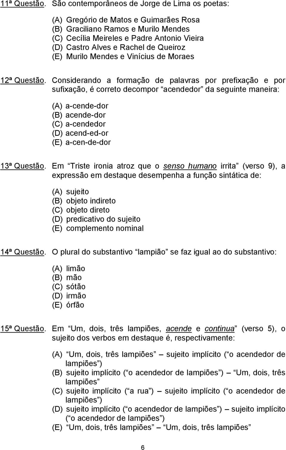 Queiroz (E) Murilo Mendes e Vinícius de Moraes 2 Considerando a formação de palavras por prefixação e por sufixação, é correto decompor acendedor da seguinte maneira: (A) a-cende-dor (B) acende-dor