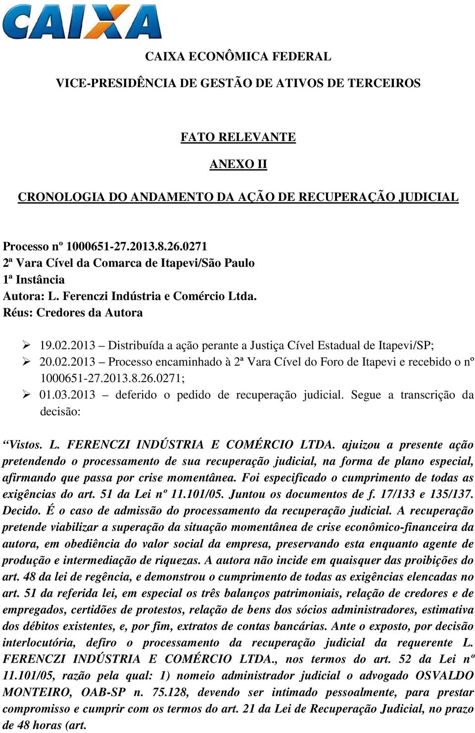 02.2013 Processo encaminhado à 2ª Vara Cível do Foro de Itapevi e recebido o nº 1000651-27.2013.8.26.0271; 01.03.2013 deferido o pedido de recuperação judicial. Segue a transcrição da decisão: Vistos.
