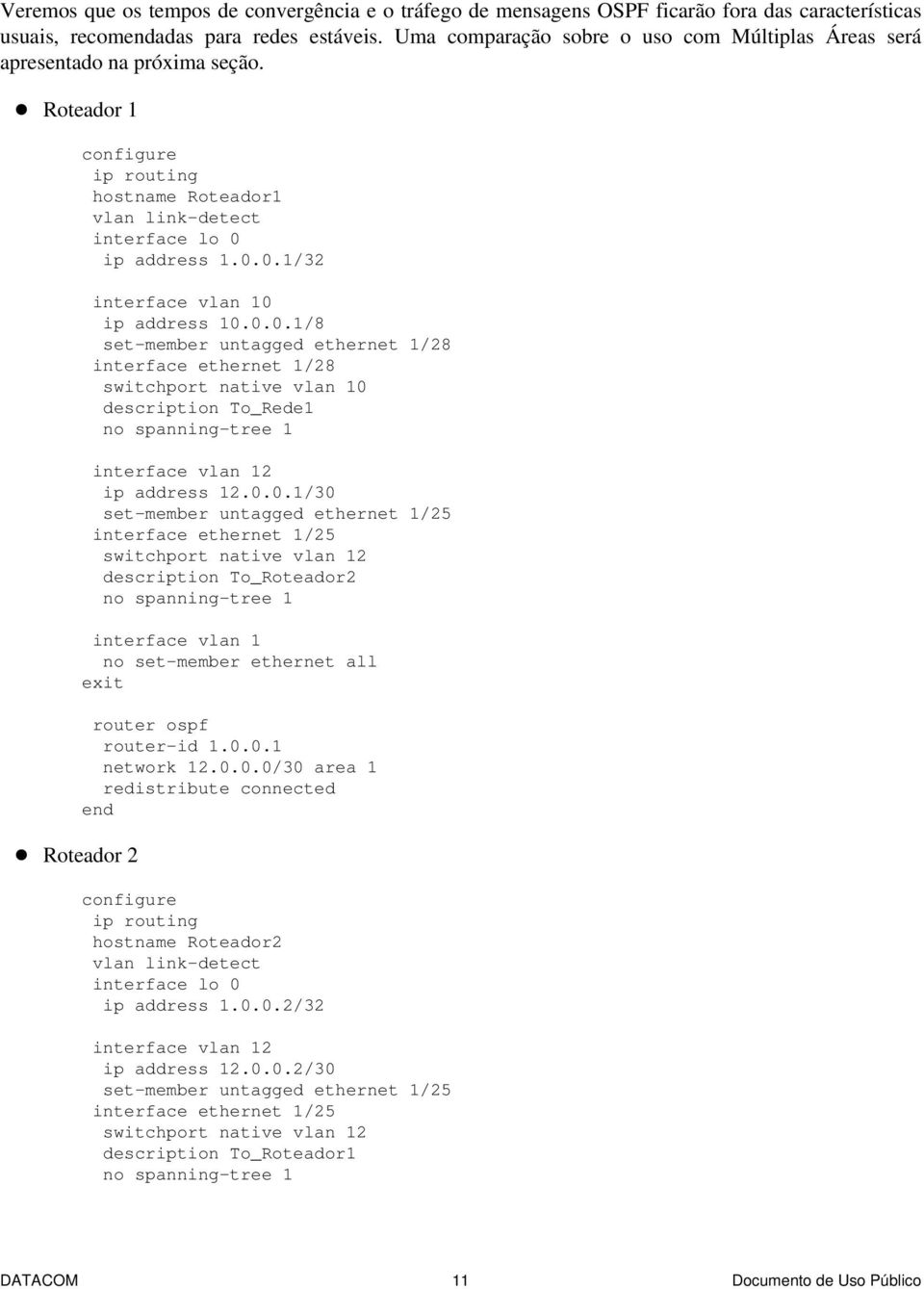 0.0.1/8 set-member untagged ethernet 1/28 interface ethernet 1/28 switchport native vlan 10 description To_Rede1 interface vlan 12 ip address 12.0.0.1/30 set-member untagged ethernet 1/25 interface ethernet 1/25 switchport native vlan 12 description To_Roteador2 interface vlan 1 no set-member ethernet all exit router-id 1.