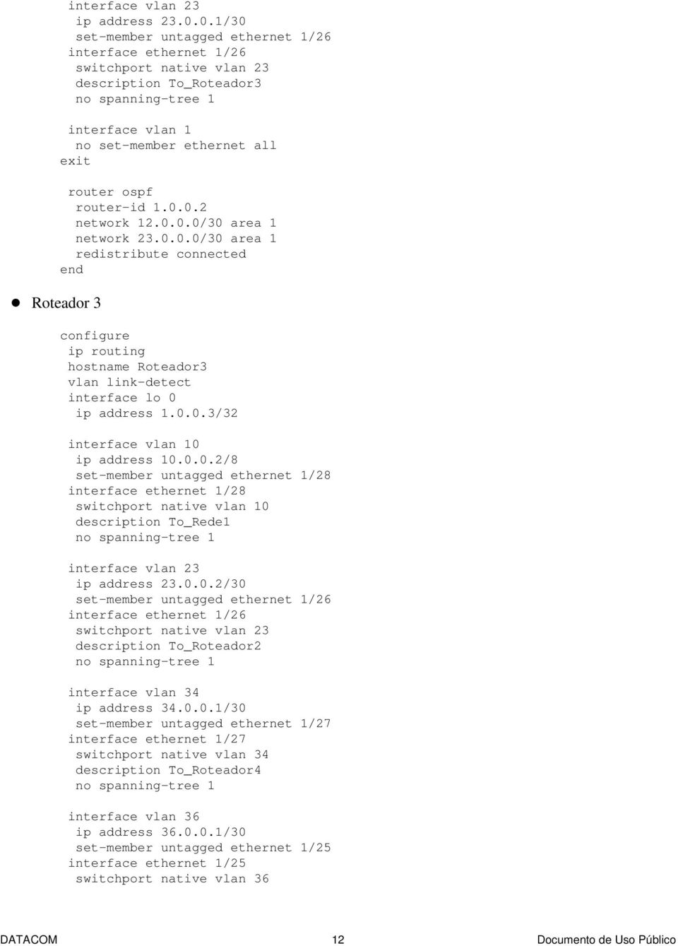 0.0.0/30 area 1 redistribute connected Roteador 3 ip routing hostname Roteador3 vlan link-detect interface lo 0 ip address 1.0.0.3/32 interface vlan 10 ip address 10.0.0.2/8 set-member untagged ethernet 1/28 interface ethernet 1/28 switchport native vlan 10 description To_Rede1 0.