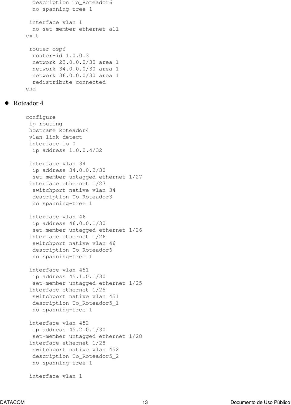 0.0.2/30 set-member untagged ethernet 1/27 interface ethernet 1/27 switchport native vlan 34 description To_Roteador3 interface vlan 46 ip address 46.0.0.1/30 set-member untagged ethernet 1/26 interface ethernet 1/26 switchport native vlan 46 description To_Roteador6 interface vlan 451 ip address 45.