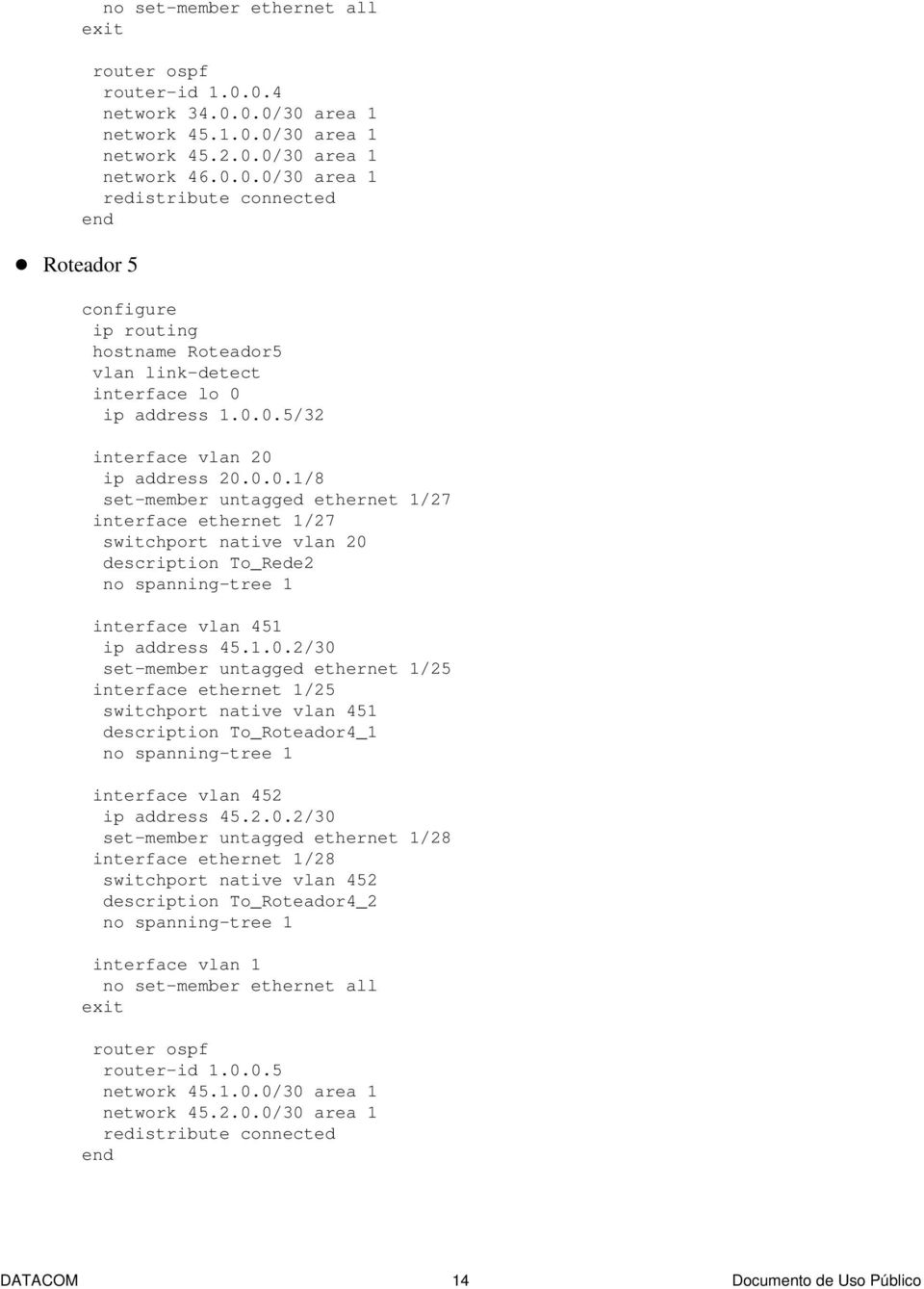 2.0.2/30 set-member untagged ethernet 1/28 interface ethernet 1/28 switchport native vlan 452 description To_Roteador4_2 interface vlan 1 no set-member ethernet all exit router-id 1.0.0.5 network 45.