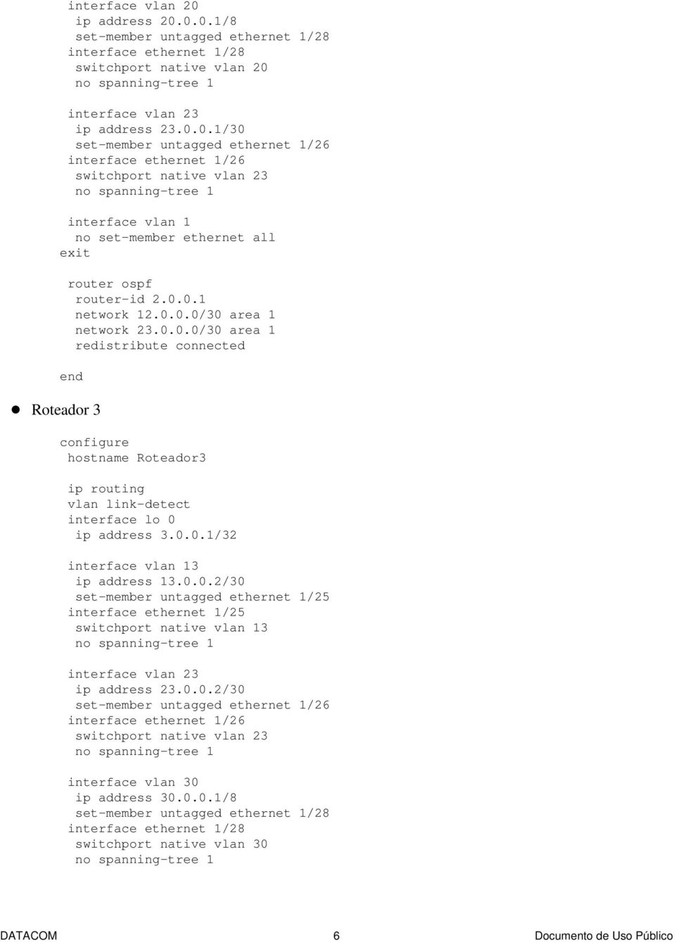 0.0.2/30 set-member untagged ethernet 1/25 interface ethernet 1/25 switchport native vlan 13 interface vlan 23 ip address 23.0.0.2/30 set-member untagged ethernet 1/26 interface ethernet 1/26 switchport native vlan 23 interface vlan 30 ip address 30.