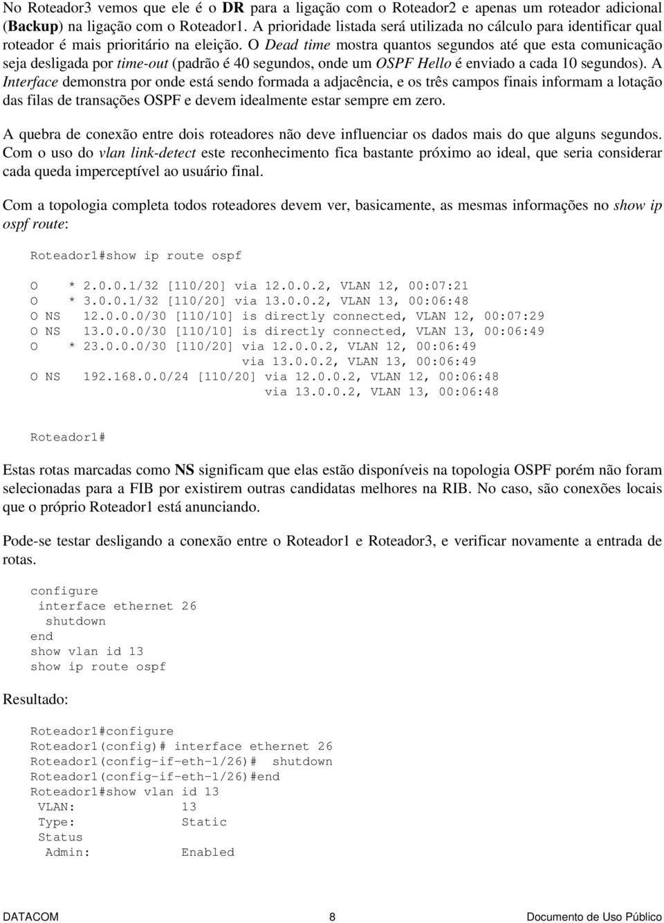 O Dead time mostra quantos segundos até que esta comunicação seja desligada por time-out (padrão é 40 segundos, onde um OSPF Hello é enviado a cada 10 segundos).