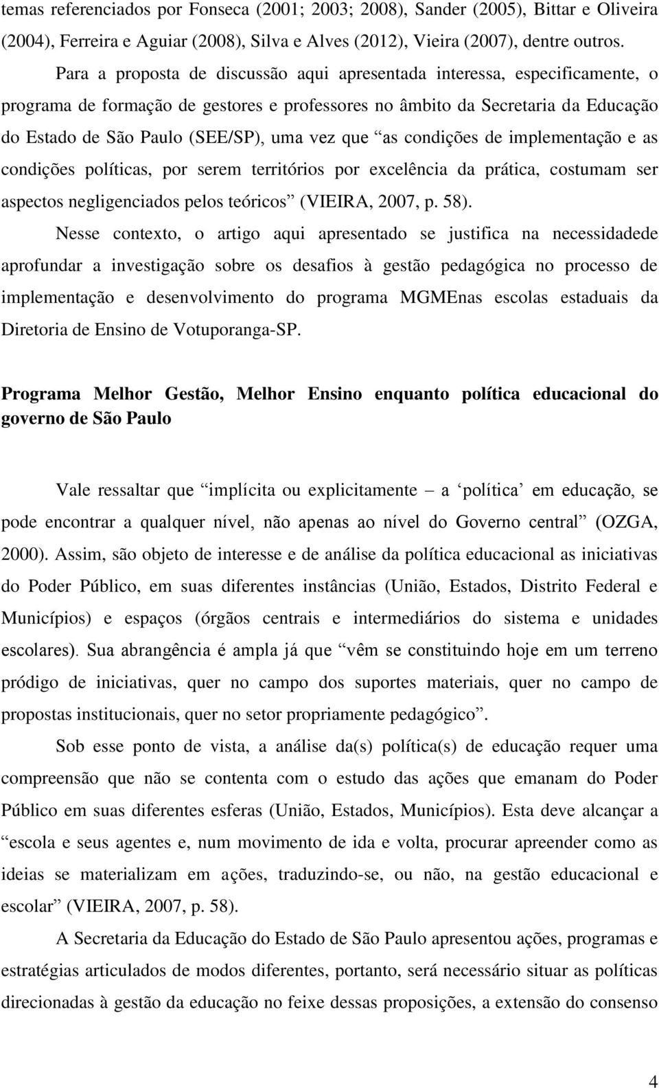 que as condições de implementação e as condições políticas, por serem territórios por excelência da prática, costumam ser aspectos negligenciados pelos teóricos (VIEIRA, 2007, p. 58).