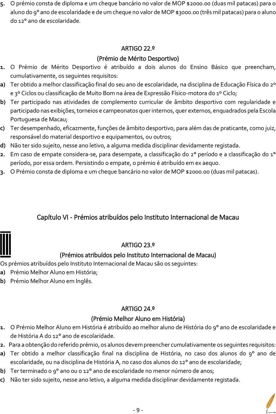 O Prémio de Mérito Desportivo é atribuído a dois alunos do Ensino Básico que preencham, cumulativamente, os seguintes requisitos: a) Ter obtido a melhor classificação final do seu ano de