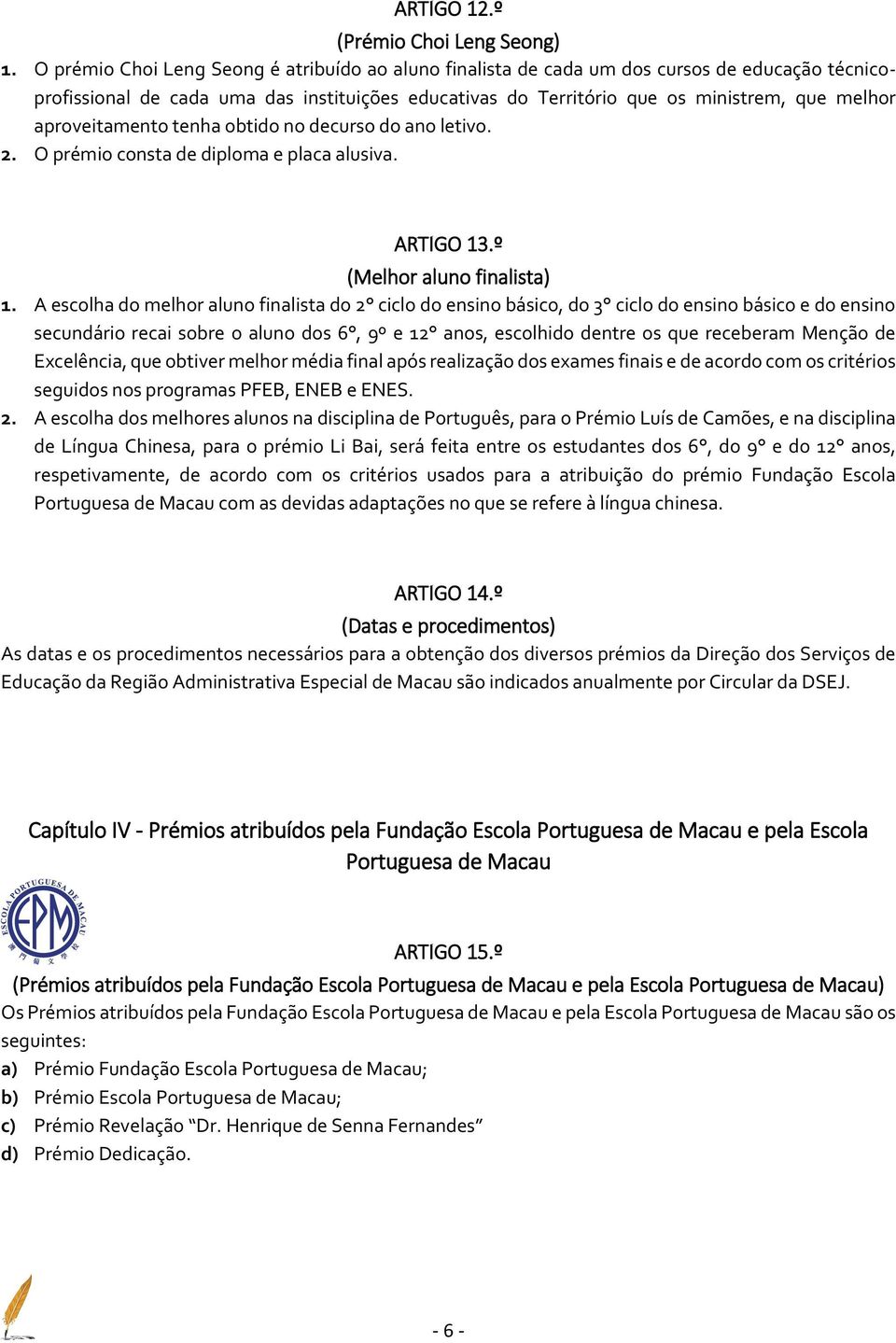 aproveitamento tenha obtido no decurso do ano letivo. 2. O prémio consta de diploma e placa alusiva. ARTIGO 13.º (Melhor aluno finalista) 1.