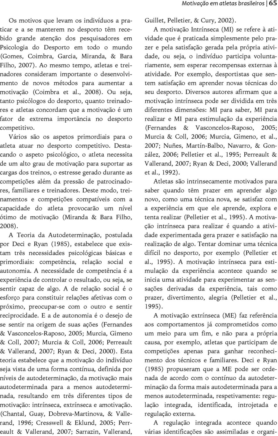 Ou seja, tanto psicólogos do desporto, quanto treinadores e atletas concordam que a motivação é um fator de extrema importância no desporto competitivo.