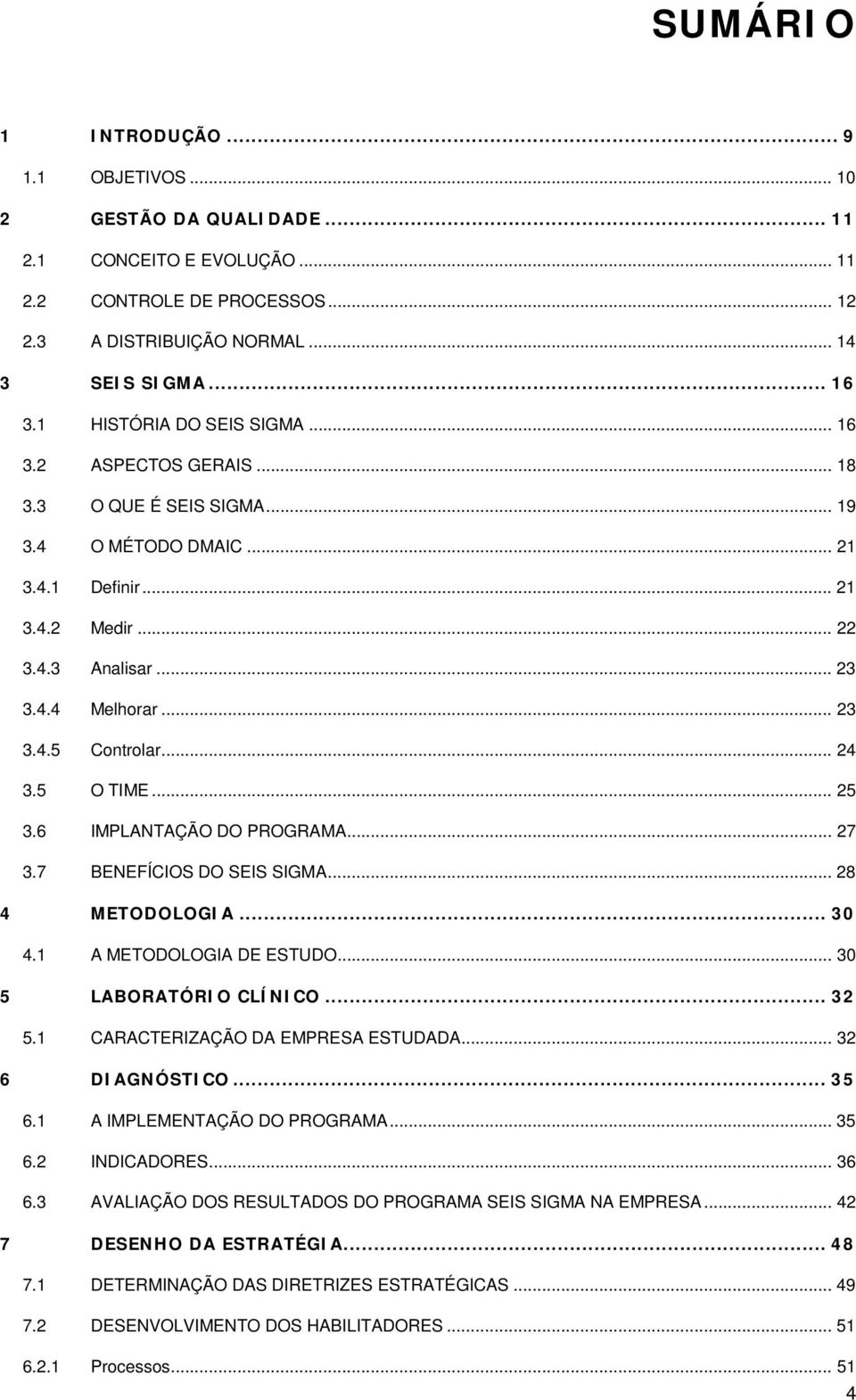 .. 24 3.5 O TIME... 25 3.6 IMPLANTAÇÃO DO PROGRAMA... 27 3.7 BENEFÍCIOS DO SEIS SIGMA... 28 4 METODOLOGIA... 30 4.1 A METODOLOGIA DE ESTUDO... 30 5 LABORATÓRIO CLÍNICO... 32 5.