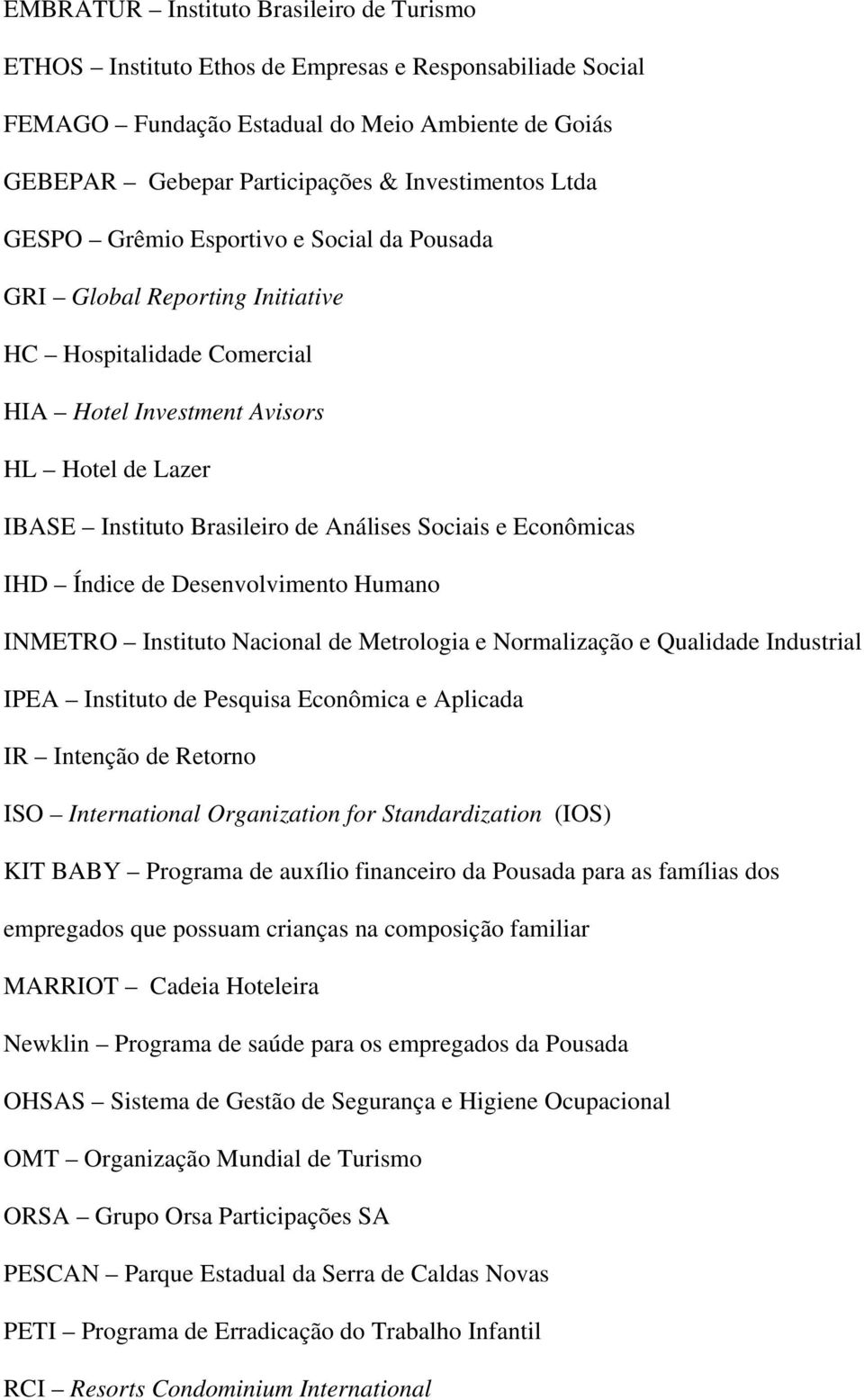 Sociais e Econômicas IHD Índice de Desenvolvimento Humano INMETRO Instituto Nacional de Metrologia e Normalização e Qualidade Industrial IPEA Instituto de Pesquisa Econômica e Aplicada IR Intenção de