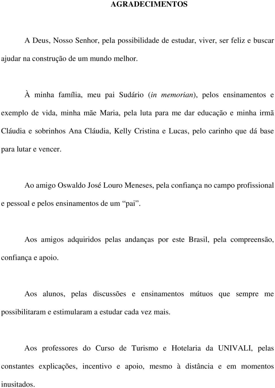 Lucas, pelo carinho que dá base para lutar e vencer. Ao amigo Oswaldo José Louro Meneses, pela confiança no campo profissional e pessoal e pelos ensinamentos de um pai.