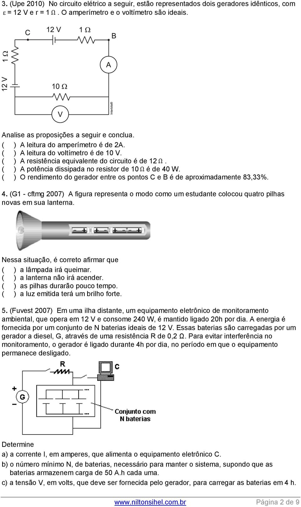 ( ) O rendimento do gerador entre os pontos C e B é de aproximadamente 83,33%. 4. (G1 - cftmg 2007) A figura representa o modo como um estudante colocou quatro pilhas novas em sua lanterna.