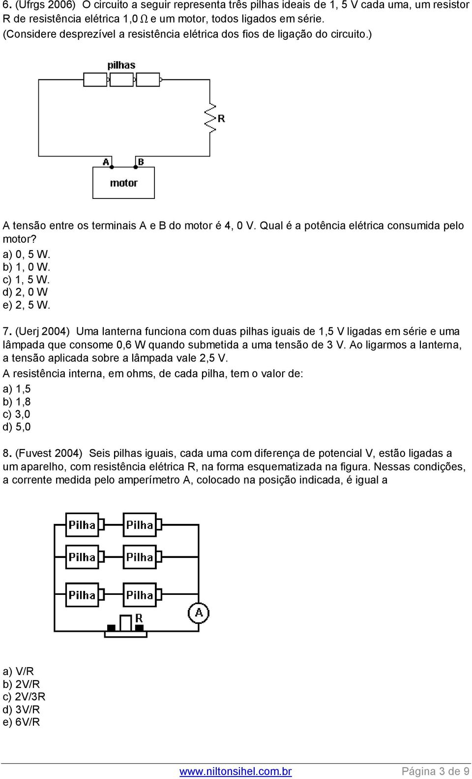 b) 1, 0 W. c) 1, 5 W. d) 2, 0 W e) 2, 5 W. 7. (Uerj 2004) Uma lanterna funciona com duas pilhas iguais de 1,5 V ligadas em série e uma lâmpada que consome 0,6 W quando submetida a uma tensão de 3 V.