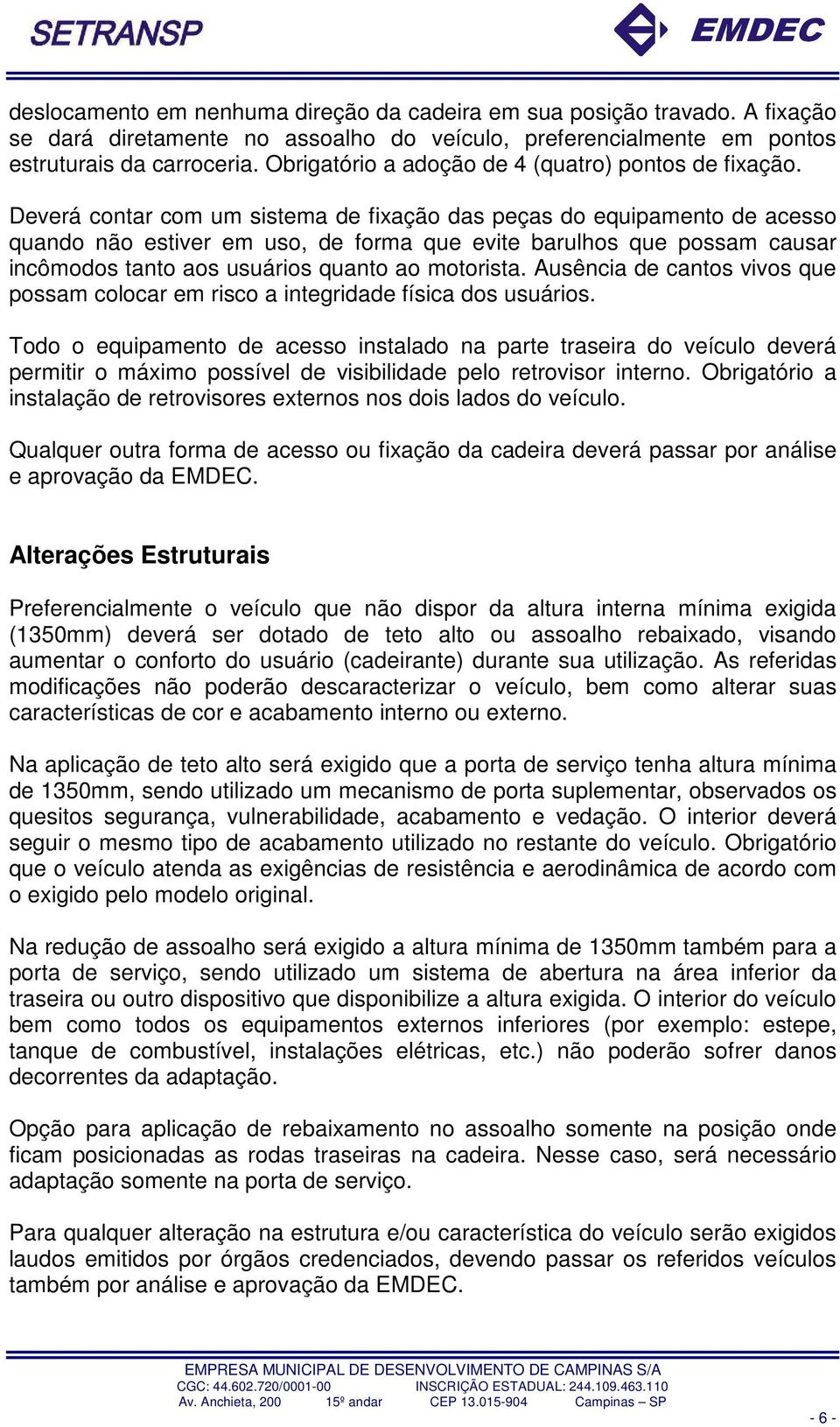 Deverá contar com um sistema de fixação das peças do equipamento de acesso quando não estiver em uso, de forma que evite barulhos que possam causar incômodos tanto aos usuários quanto ao motorista.