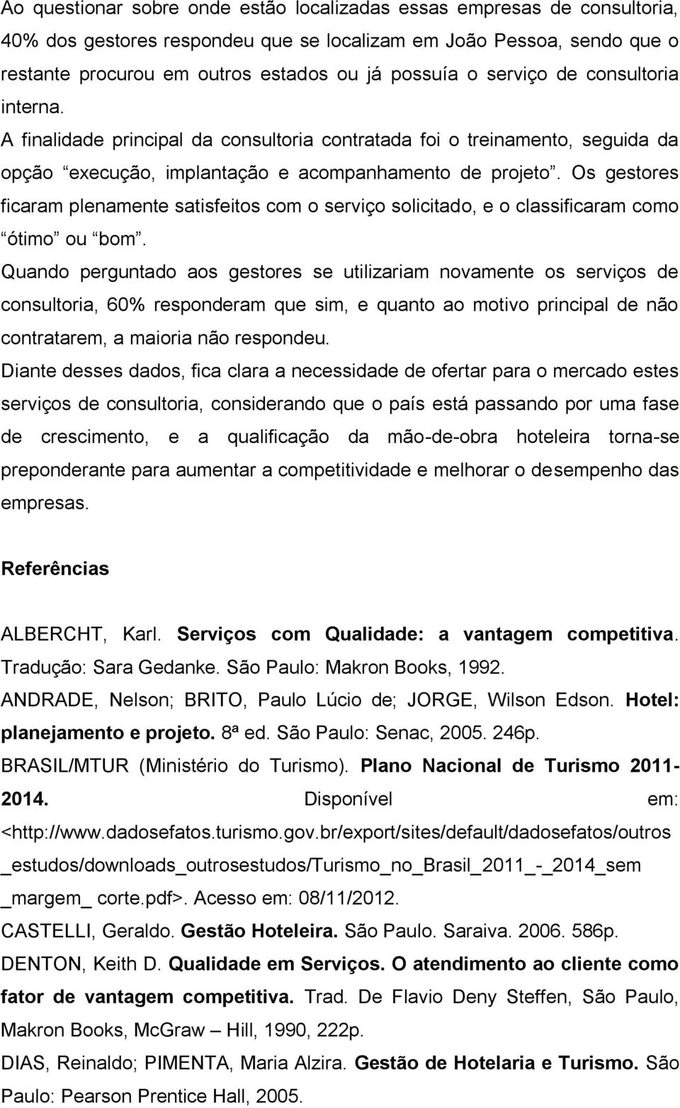 Os gestores ficaram plenamente satisfeitos com o serviço solicitado, e o classificaram como ótimo ou bom.