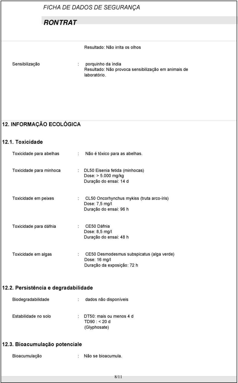 000 mg/kg Duração do ensai 14 d Toxicidade em peixes CL50 Oncorhynchus mykiss (truta arcoíris) Dose 7,5 mg/l Duração do ensai 96 h Toxicidade para dáfnia CE50 Dáfnia Dose 8,5 mg/l Duração do