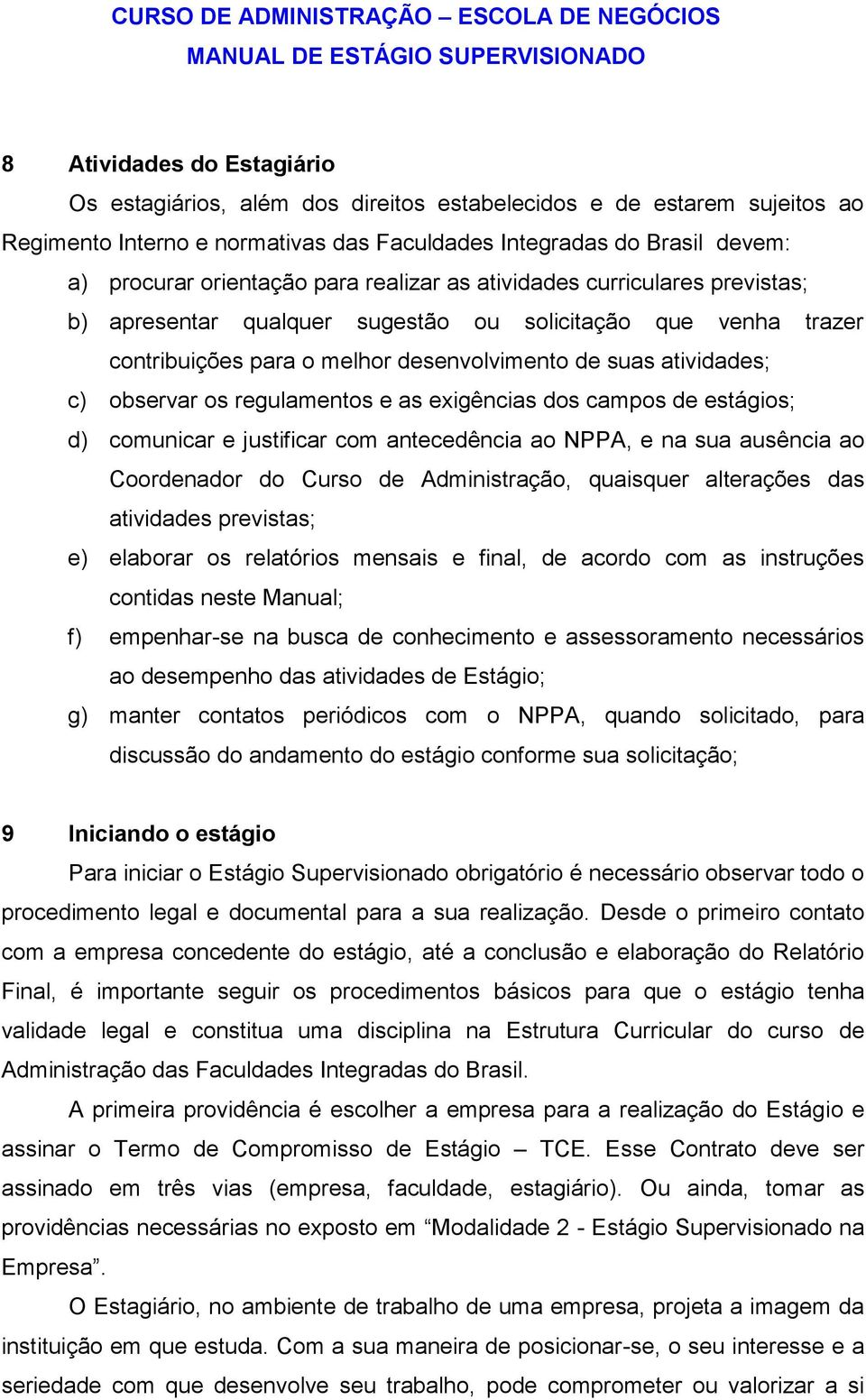 contribuições para o melhor desenvolvimento de suas atividades; c) observar os regulamentos e as exigências dos campos de estágios; d) comunicar e justificar com antecedência ao NPPA, e na sua