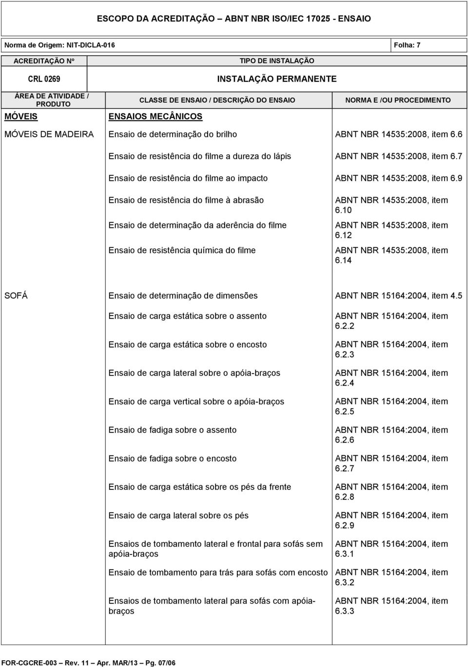 9 Ensaio de resistência do filme à abrasão Ensaio de determinação da aderência do filme Ensaio de resistência química do filme ABNT NBR 14535:2008, item 6.10 ABNT NBR 14535:2008, item 6.