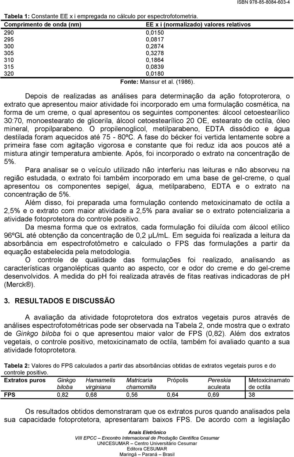 ISBN 978-85-8084-603-4 Depois de realizadas as análises para determinação da ação fotoproterora, o extrato que apresentou maior atividade foi incorporado em uma formulação cosmética, na forma de um