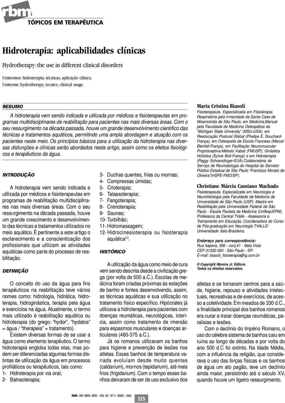 RESUMO A hidroterapia vem sendo indicada e utilizada por médicos e fisioterapeutas em programas multidisciplinares de reabilitação para pacientes nas mais diversas áreas.