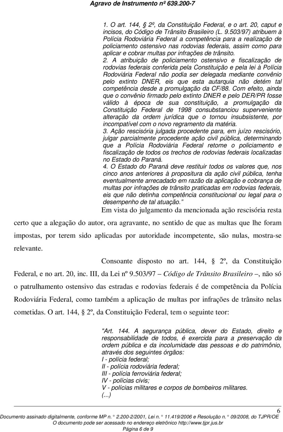 A atribuição de policiamento ostensivo e fiscalização de rodovias federais conferida pela Constituição e pela lei à Polícia Rodoviária Federal não podia ser delegada mediante convênio pelo extinto