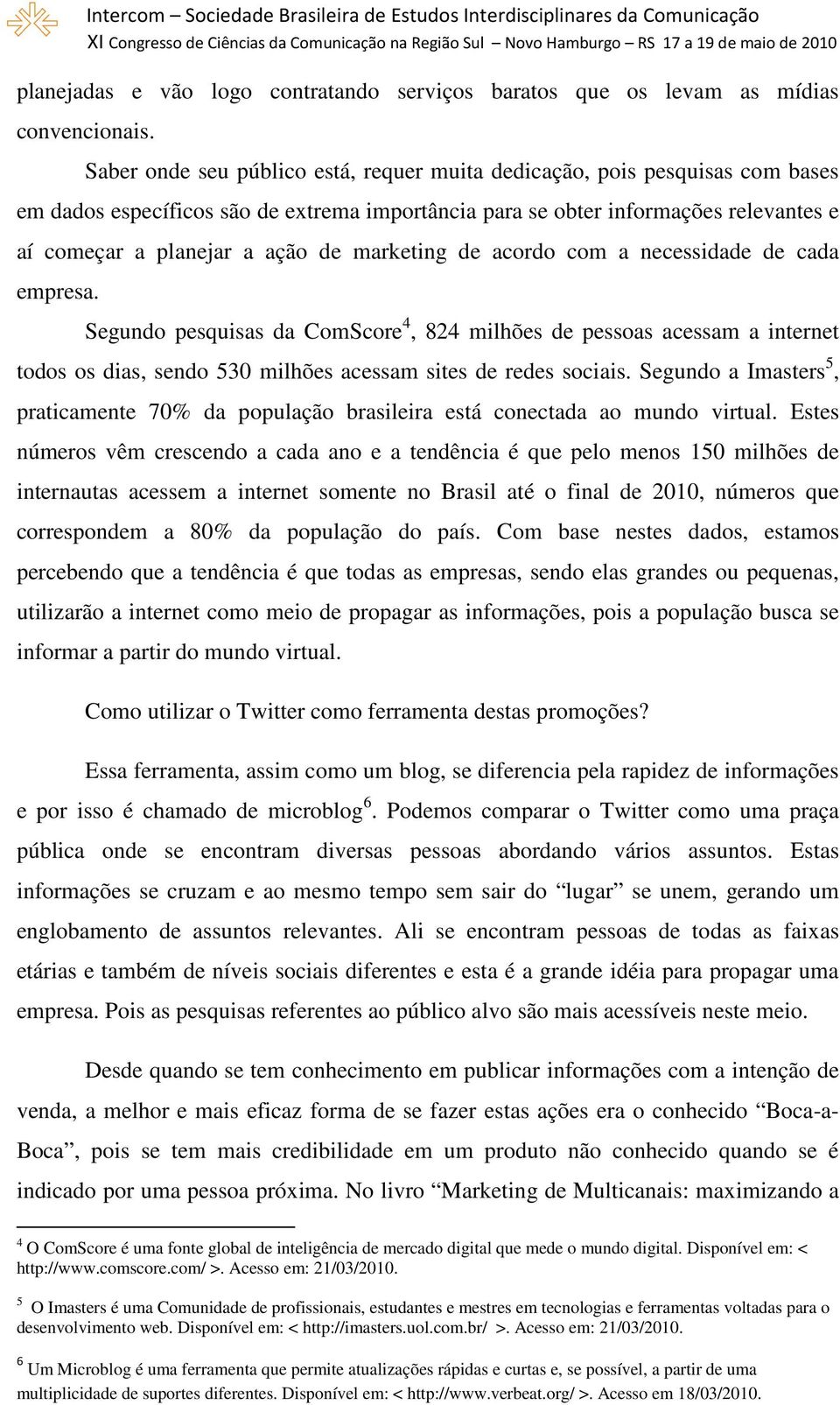 marketing de acordo com a necessidade de cada empresa. Segundo pesquisas da ComScore 4, 824 milhões de pessoas acessam a internet todos os dias, sendo 530 milhões acessam sites de redes sociais.