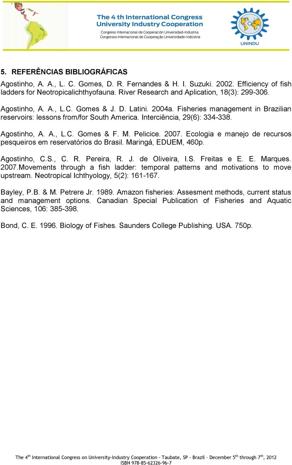 Interciência, 29(6): 334-338. Agostinho, A. A., L.C. Gomes & F. M. Pelicice. 2007. Ecologia e manejo de recursos pesqueiros em reservatórios do Brasil. Maringá, EDUEM, 460p. Agostinho, C.S., C. R.