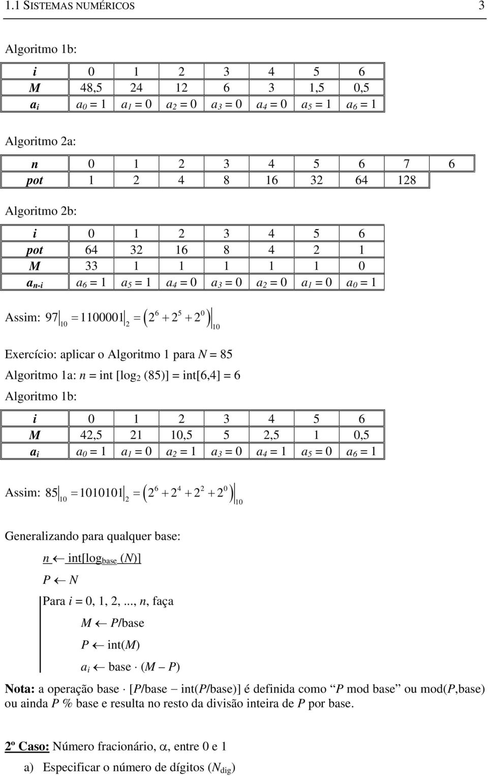 para N = 85 Algoritmo 1a: n = int [log 2 (85)] = int[6,4] = 6 Algoritmo 1b: i 0 1 2 3 4 5 6 M 42,5 21 10,5 5 2,5 1 0,5 a i a 0 = 1 a 1 = 0 a 2 = 1 a 3 = 0 a 4 = 1 a 5 = 0 a 6 = 1 Assim: 85 1010101 2