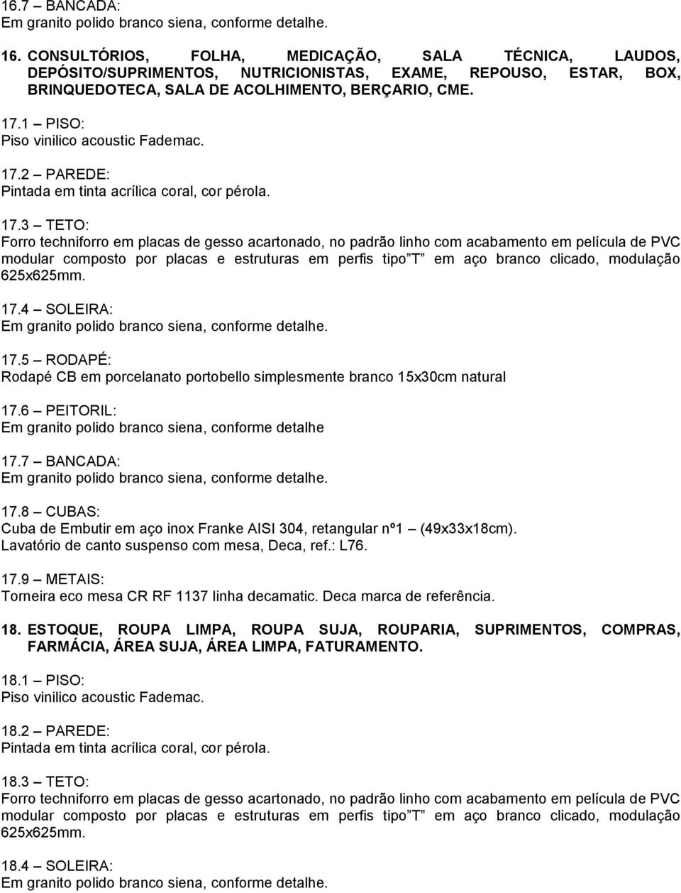 17.1 PISO: 17.2 PAREDE: Pintada em tinta acrílica coral, cor pérola. 17.3 TETO: 17.4 SOLEIRA: 17.5 RODAPÉ: 17.6 PEITORIL: 17.7 BANCADA: 17.