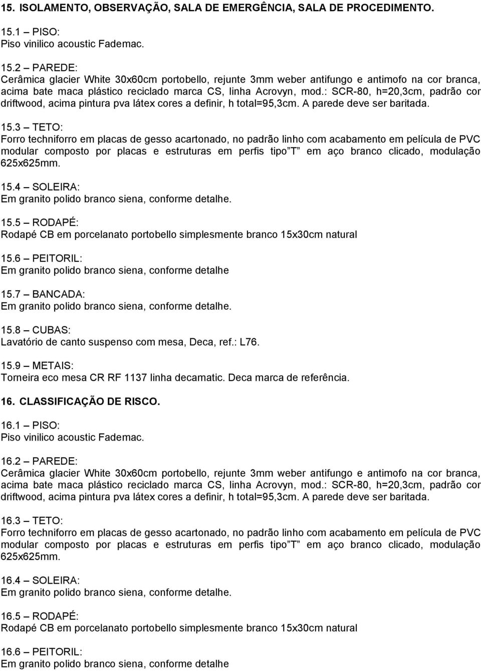 : SCR-80, h=20,3cm, padrão cor driftwood, acima pintura pva látex cores a definir, h total=95,3cm. A parede deve ser baritada. 15.3 TETO: 15.4 SOLEIRA: 15.5 RODAPÉ: 15.6 PEITORIL: 15.7 BANCADA: 15.