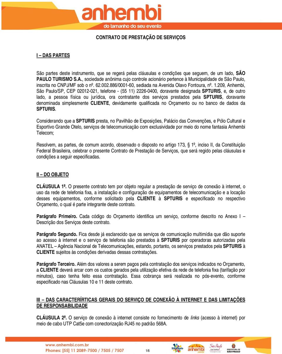 209, Anhembi, São Paulo/SP, CEP 02012-021, telefone - (55 11) 2226-0400, doravante designada SPTURIS, e, de outro lado, a pessoa física ou jurídica, ora contratante dos serviços prestados pela