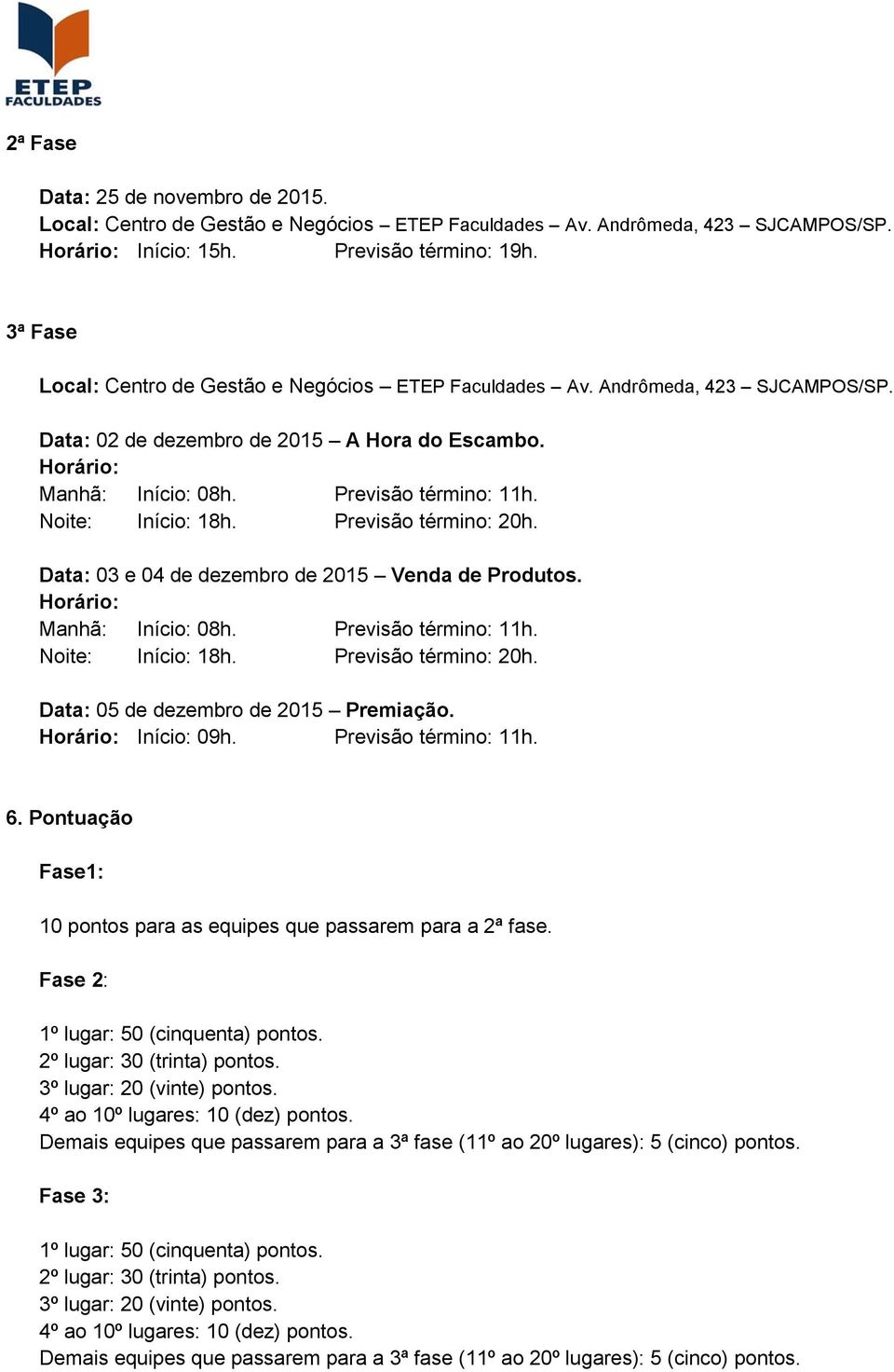 Noite: Início: 18h. Previsão término: 20h. Data: 03 e 04 de dezembro de 2015 Venda de Produtos. Horário: Manhã: Início: 08h. Previsão término: 11h. Noite: Início: 18h. Previsão término: 20h. Data: 05 de dezembro de 2015 Premiação.