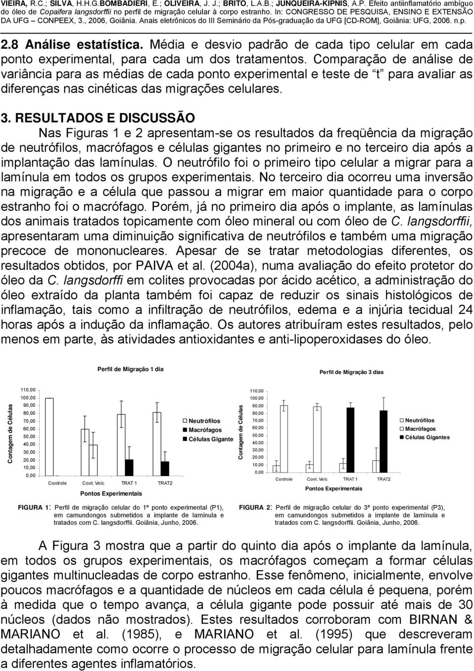 RESULTADOS E DISCUSSÃO Nas Figuras 1 e 2 apresentam-se os resultados da freqüência da migração de neutrófilos, macrófagos e células gigantes no primeiro e no terceiro dia após a implantação das