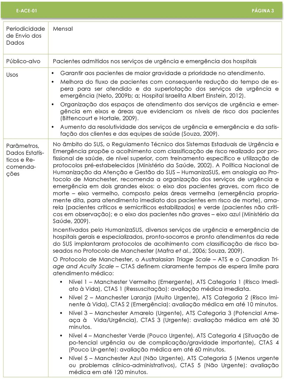 Melhora do fluxo de pacientes com consequente redução do tempo de espera para ser atendido e da superlotação dos serviços de urgência e emergência (Neto, 2009b; a; Hospital Israelita Albert Einstein,