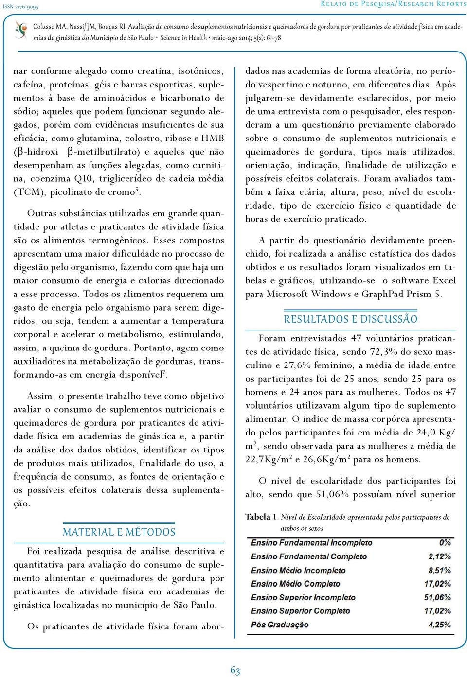 Q10, triglicerídeo de cadeia média (TCM), picolinato de cromo 5. Outras substâncias utilizadas em grande quantidade por atletas e praticantes de atividade física são os alimentos termogênicos.