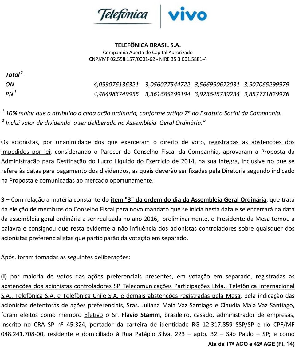 artigo 7º do Estatuto Social da Companhia. 2 Inclui valor de dividendo a ser deliberado na Assembleia Geral Ordinária.