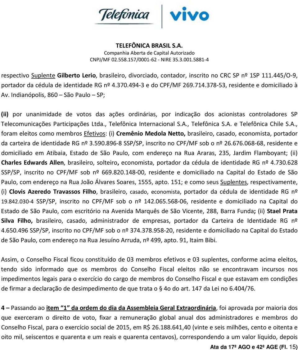 Indianópolis, 860 São Paulo SP; (ii) por unanimidade de votos das ações ordinárias, por indicação dos acionistas controladores SP Telecomunicações Participações Ltda., Telefônica Internacional S.A.