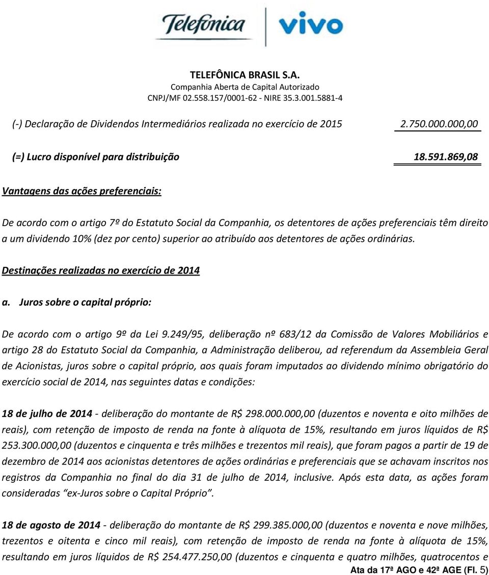 atribuído aos detentores de ações ordinárias. Destinações realizadas no exercício de 2014 a. Juros sobre o capital próprio: De acordo com o artigo 9º da Lei 9.