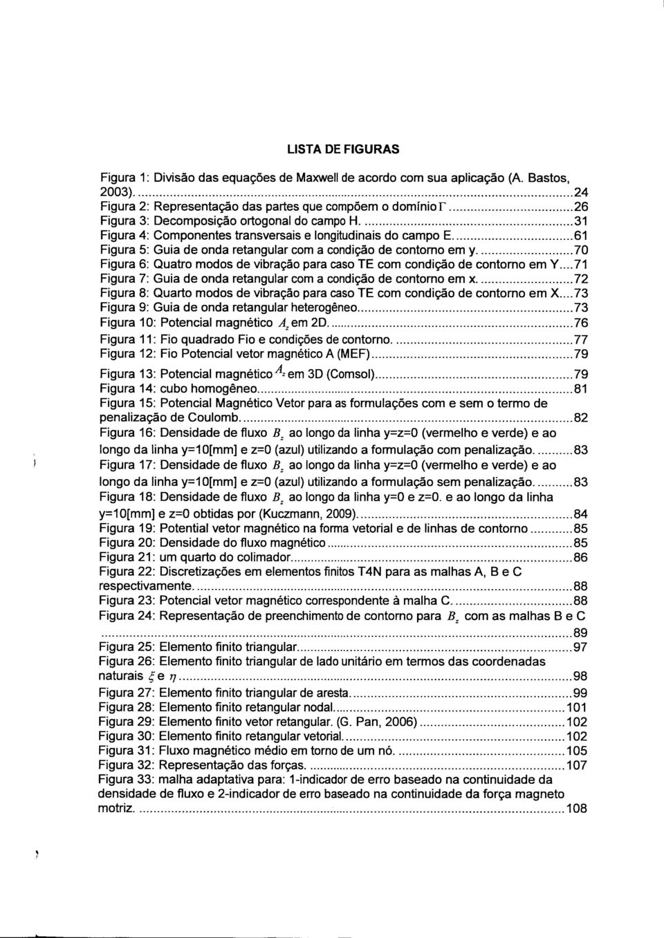 .. 70 Figura 6: Quatro modos de vibração para caso TE com condição de contorno em Y... 71 Figura 7: Guia de onda retangular com a condição de contorno em x.