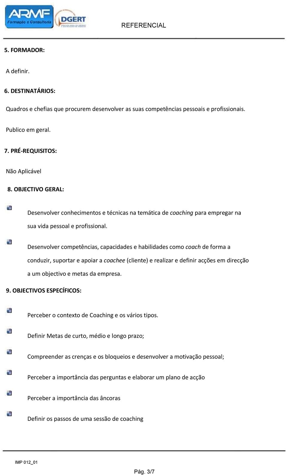 Desenvolver competências, capacidades e habilidades como coach de forma a conduzir, suportar e apoiar a coachee (cliente) e realizar e definir acções em direcção a um objectivo e metas da empresa. 9.