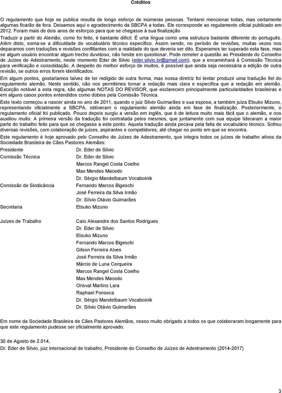 Foram mais de dois anos de esforços para que se chegasse à sua finalização Traduzir a partir do Alemão, como foi feito, é bastante difícil.