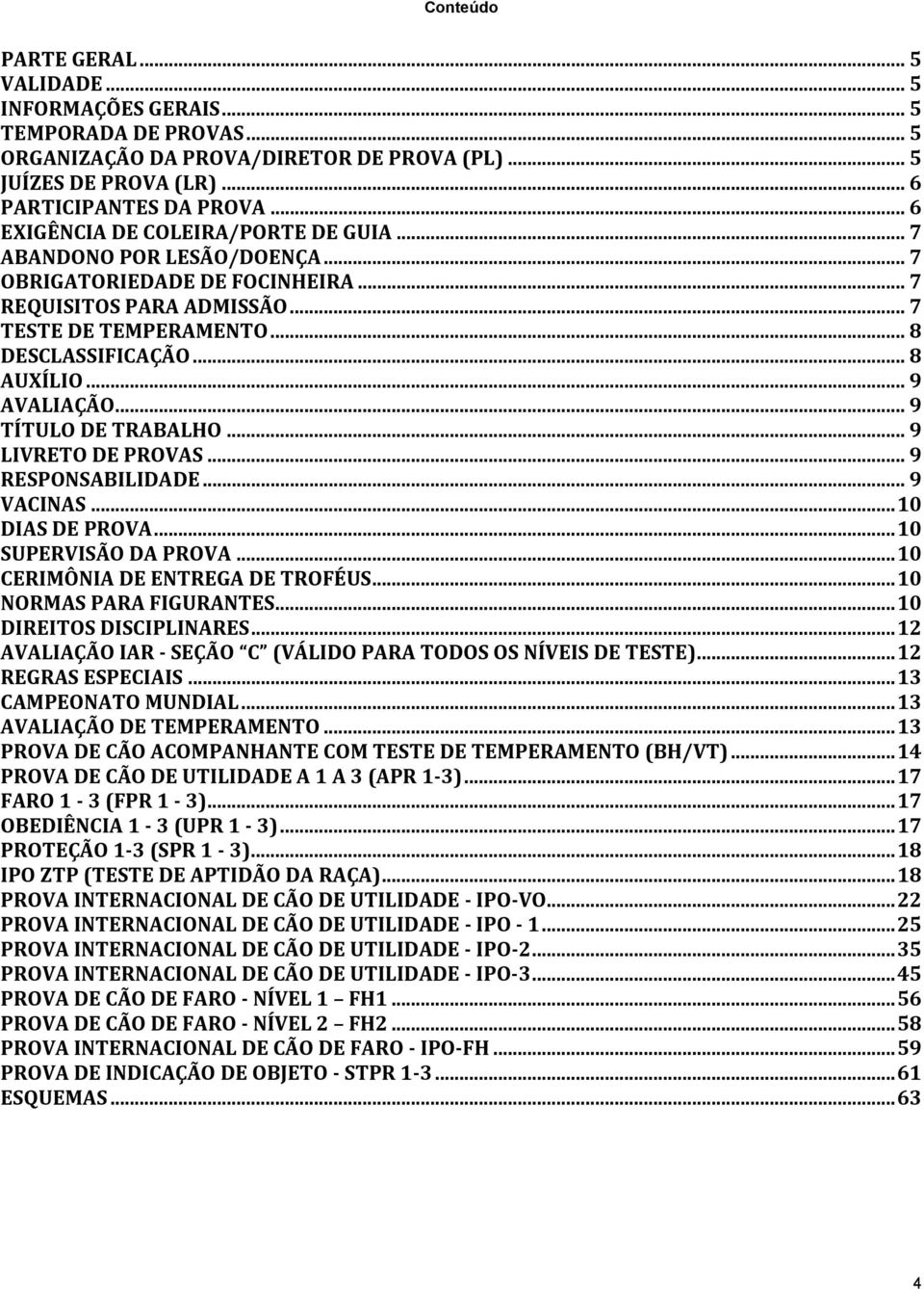 .. 9 AVALIAÇÃO... 9 TÍTULO DE TRABALHO... 9 LIVRETO DE PROVAS... 9 RESPONSABILIDADE... 9 VACINAS... 10 DIAS DE PROVA... 10 SUPERVISÃO DA PROVA... 10 CERIMÔNIA DE ENTREGA DE TROFÉUS.